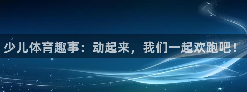 少儿体育趣事：动起来，我们一起欢跑吧！